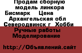 Продам сборную модель линкора Бисмарк  › Цена ­ 4 600 - Архангельская обл., Северодвинск г. Хобби. Ручные работы » Моделирование   